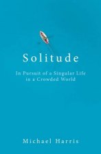 Solitude In Pursuit of a Singular Life in a Crowded World