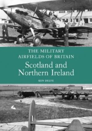 Military Airfields of Britain: Scotland and Northern Ireland by DELVE KEN