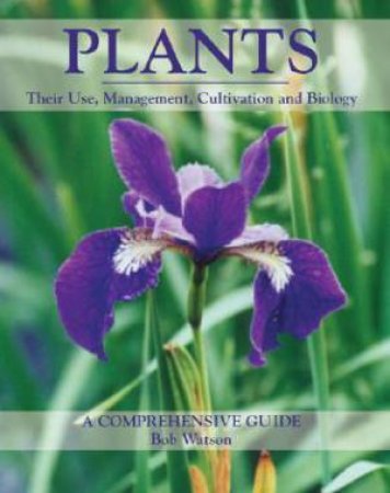 Plants: Their Use, Management, Cultivation and Biology - a Comprehensive Guide by WATSON BOB