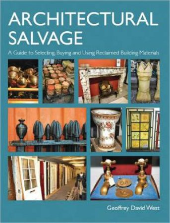 Architectural Salvage: a Guide to Selecting, Buying and Using Reclaimed Building Materials by WEST GEOFFREY