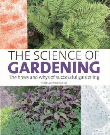 Science of Gardening: the Hows and Whys of Successful Gardening by JONES PETER