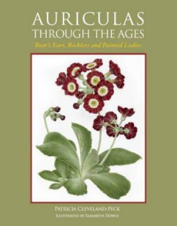 Auriculas Through the Ages: Bear's Ears, Ricklers and Pinted Ladies by CLEVELAND-PECK PATRICIA