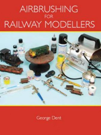 Airbrushing for Railway Modellers by DENT GEORGE