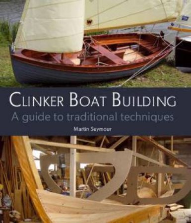 Clinker Boat Building: A Guide to Traditional Techniques by SEYMOUR MARTIN