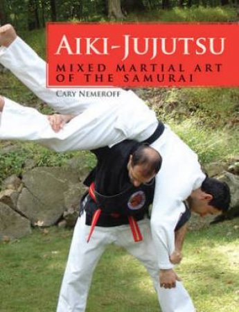 Aiki-Jujutsu: Mixed Martial Art of the Samurai by NEMEROFF CARY