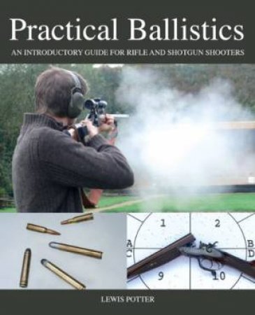 Practical Ballistics: An Introductory Guide for Rifle and Shotgun Shooters by POTTER LEWIS