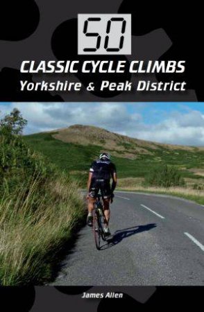 50 Classic Cycle Climbs: Yorkshire and Peak District by ALLEN JAMES