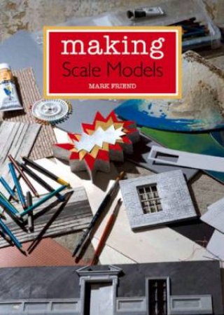 Making Scale Models by FRIEND MARK