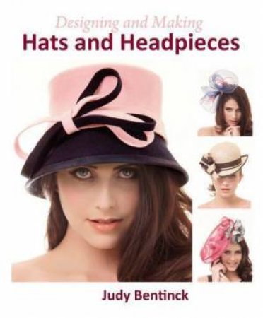 Designing and Making Hats and Headpieces by BENTINCK JUDY