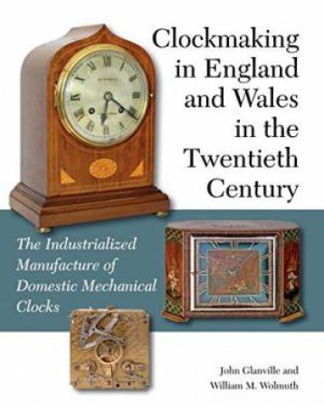 Clockmaking in England and Wales in the Twentieth Century by GLANVILLE JOHN AND WOLMUTH WILLIAM