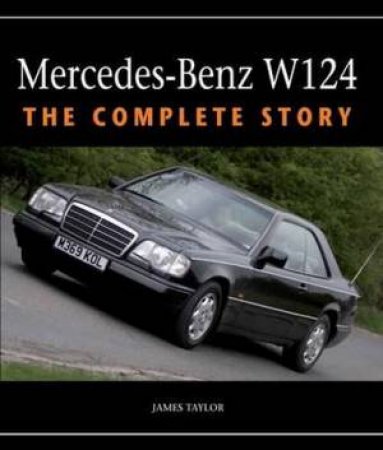 Mercedes-Benz W124: The Complete Story by JAMES TAYLOR