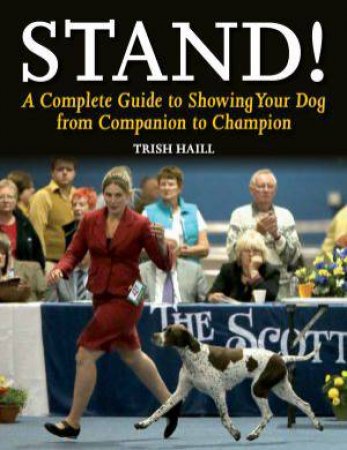 Stand! A Complete Guide to Showing Your Dog from Companion to Champion by HAILL TRISH