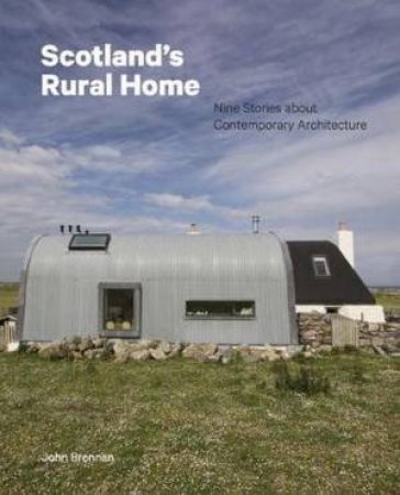 Scotland's Rural Home: Nine Stories About Contemporary Architecture by Dr John Brennan