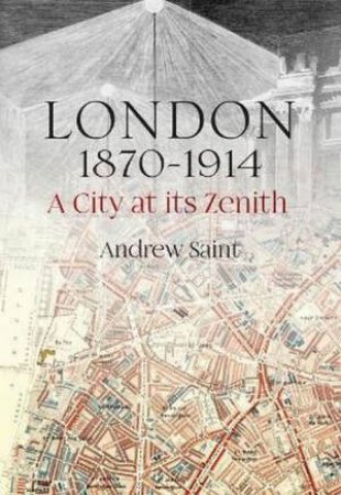 London 1870-1914: A City At Its Zenith by Andrew Saint