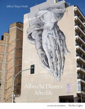 Albrecht Duerer's Afterlife by Jeffrey Chipps Smith