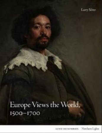 Europe Views the World, 1500-1700 by Larry Silver
