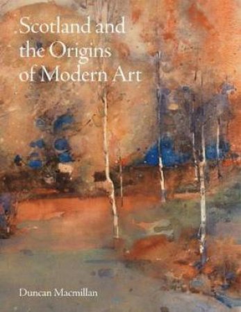 Scotland and the Origins of Modern Art by Duncan Macmillan & Alexander McCall Smith