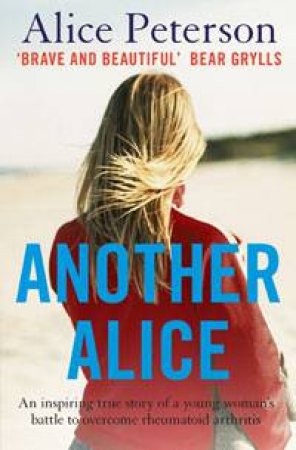 Another Alice: An inspiring true story of a young woman's battle to overcome rheumatoid arthritis by Alice Peterson