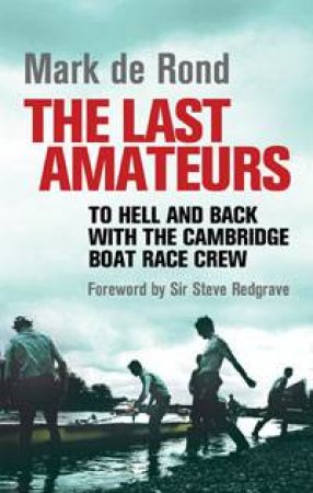 Last Amateurs: To Hell and Back with the Cambridge Boat Race Crew by Mark de Rond
