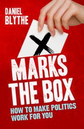 X Marks the Box: How to Make Politics Work For You by Daniel Blythe