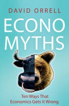 Economyths: Ten Ways That Economics Gets it Wrong by David Orrell