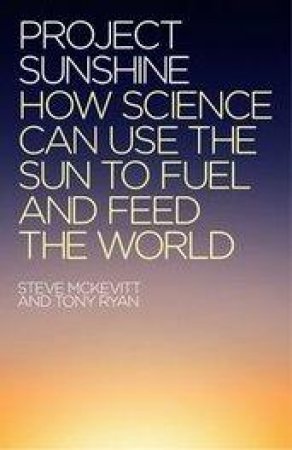 Project Sunshine: How science can use the sun to fuel and feed the world by STEVE MCKEVITT