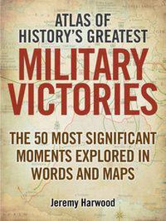 Atlas of History's Greatest Military Victories by Jeremy Harwood