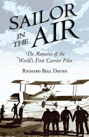 Sailor in the Air: the Memoirs of the World's First Carrier Pilot by DAVIES VICE ADMIRAL RICHARD BELL