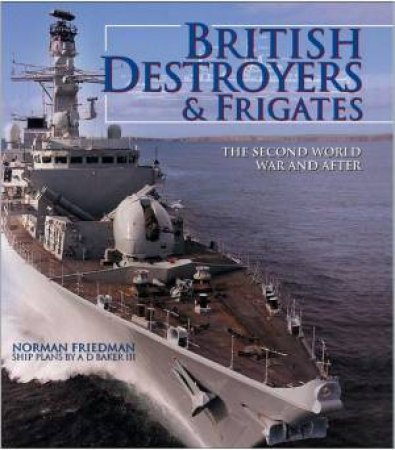 British Destroyers and Frigates: The Second World War and After by NORMAN FRIEDMAN