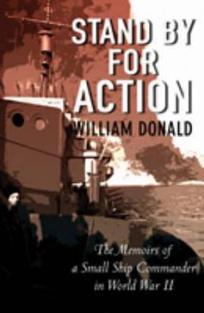 Stand by for Action: the Memoirs of a Small Ship Commander in Wwii by DONALD WILLIAM