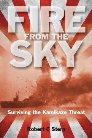 Fire from the Sky: Surviving the Kamikaze Threat by STERN ROBERT C.