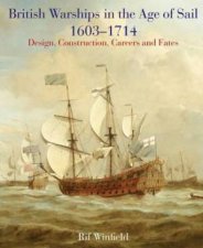 British Warships in the Age of Sail 16031714 Design Construction Careers and Fates