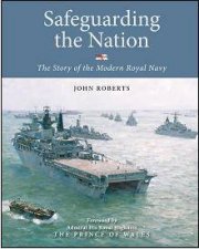 Safeguarding the Nation the Story of the Modern Royal Navy