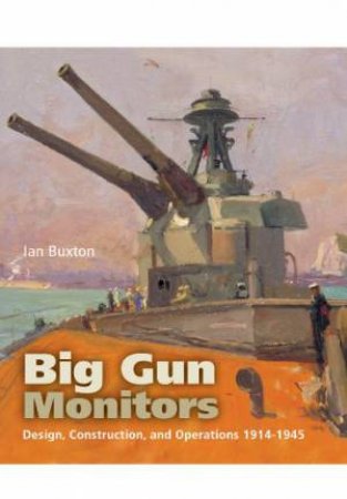 Big Gun Monitors: Design, Construction and Operations 1914-1945 by BUXTON IAN