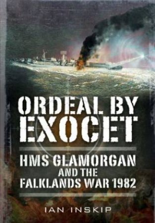 Ordeal by Exocet: HMS Glamorgan and the Falklands War 1982 by INSKIP IAN