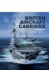 British Aircraft Carriers Design Development and Service Histories