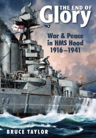 End of Glory: War & Peace in HMS Hood 1916-1941 by TAYLOR BRUCE
