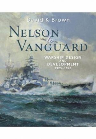 Nelson to Vanguard: Warship Design and Development 1923-1945 by BROWN D.K.