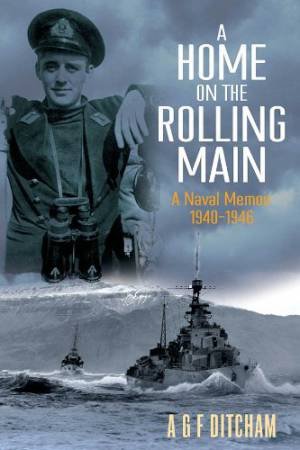 Home on the Rolling Main: A Naval Memoir 1940-1946 by DITCHAM A G F