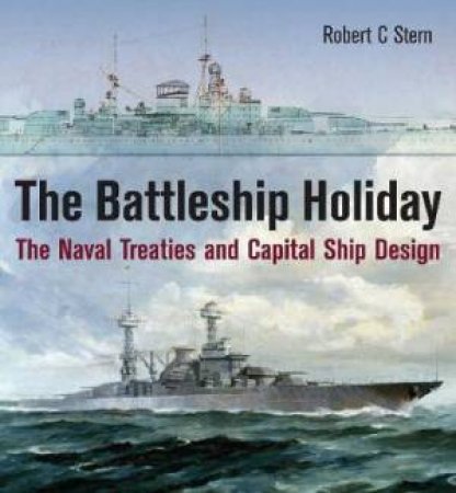 Battleship Holiday: The Naval Treaties And Capital Ship Design by Robert C. Stern