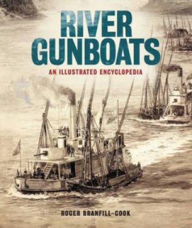 River Gunboats: An Illustrated Encyclopaedia by ROGER BRANFILL-COOK