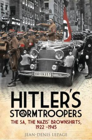 Hitler's Stormtroopers : The SA, the Nazis' Brownshirts, 1922 - 1945 by JEAN-DENIS LEPAGE