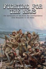 Fighting for the News The Adventures of the First War Correspondents from Bonaparte to the Boers