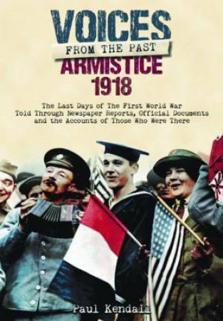Voices From The Past: Armistice 1918 by Paul Kendall