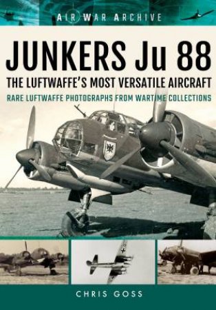 Junkers Ju 88 the Luftwaffe's Most Versatile Aircraft by CHRIS GOSS