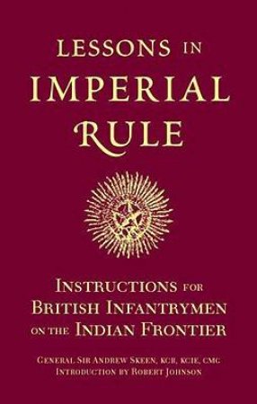 Lessons in Imperial Rule: Instructions for British Infantrymen on the Indian Frontier by SKEEN ANDREW