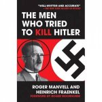 Men Who Tried to Kill Hitler The the Attempt on Hitlers Life in July 1944