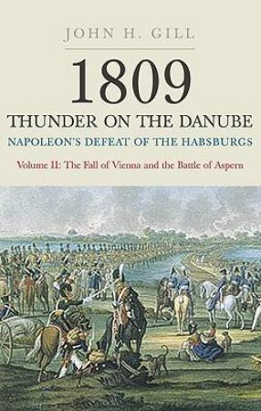 1809 Thunder on the Danube: Napoleon's Defeat of the Hapsburgs  - Vol II   The Fall of Vienna & the Battle of Aspern by GILL JOHN H