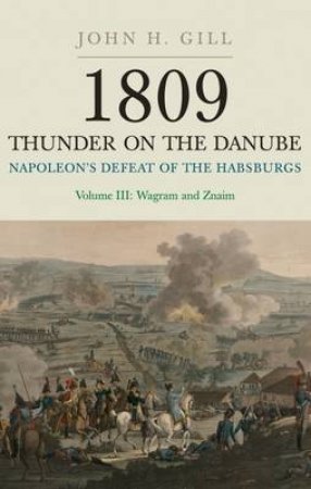 1809 Thunder on the Danube: Vol III Wagram and Znaim by GILL JACK H.