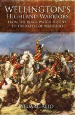 Wellingtons Highland Warriors from the Black Watch Mutiny to the Battle of Waterloo